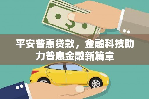 红星平安普惠贷款，金融科技助力普惠金融新篇章