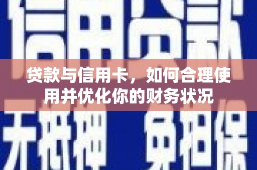 红星贷款与信用卡，如何合理使用并优化你的财务状况