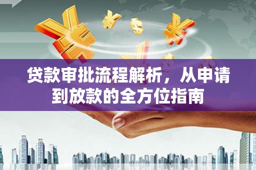 红星贷款审批流程解析，从申请到放款的全方位指南