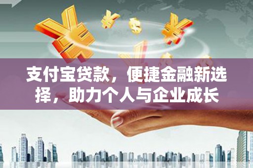 红星支付宝贷款，便捷金融新选择，助力个人与企业成长