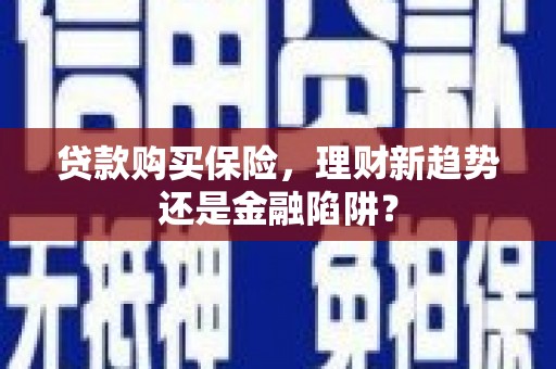 红星贷款购买保险，理财新趋势还是金融陷阱？
