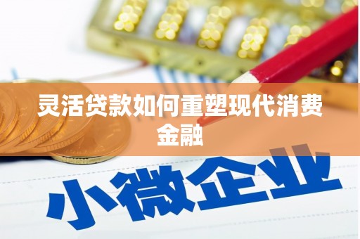 红星灵活贷款如何重塑现代消费金融