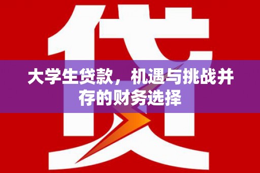 红星大学生贷款，机遇与挑战并存的财务选择