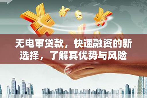 红星无电审贷款，快速融资的新选择，了解其优势与风险
