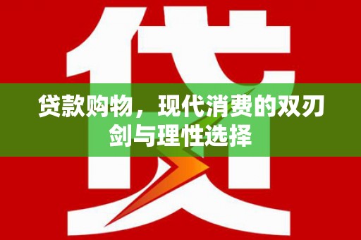 红星贷款购物，现代消费的双刃剑与理性选择