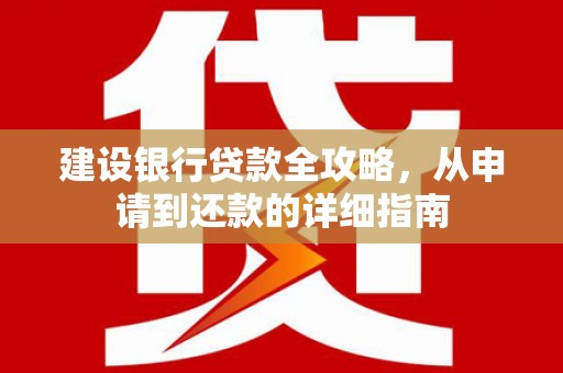 红星建设银行贷款全攻略，从申请到还款的详细指南