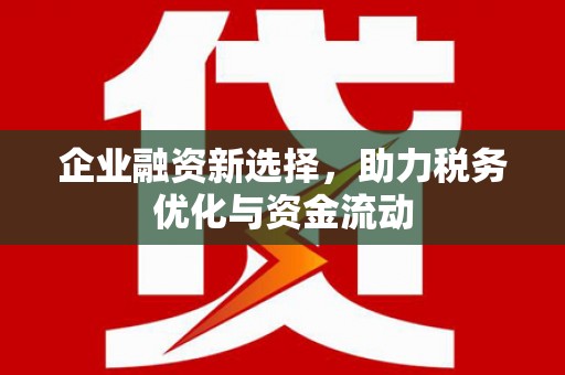 红星企业融资新选择，助力税务优化与资金流动