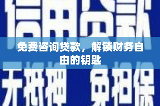 红星免费咨询贷款，解锁财务自由的钥匙
