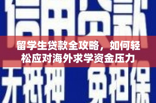 红星留学生贷款全攻略，如何轻松应对海外求学资金压力