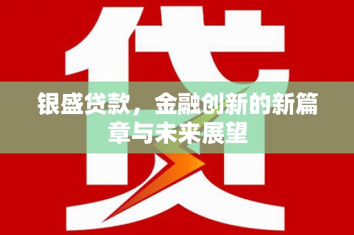 红星银盛贷款，金融创新的新篇章与未来展望