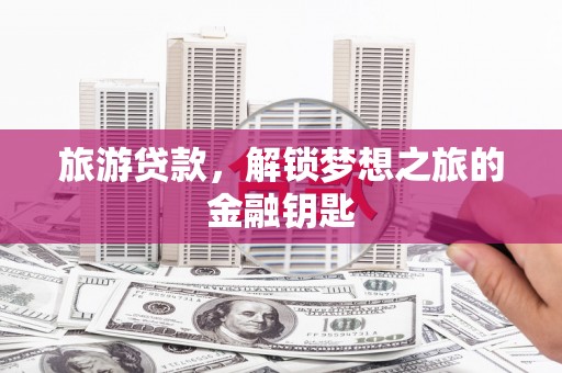 红星旅游贷款，解锁梦想之旅的金融钥匙