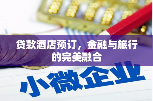 红星贷款酒店预订，金融与旅行的完美融合