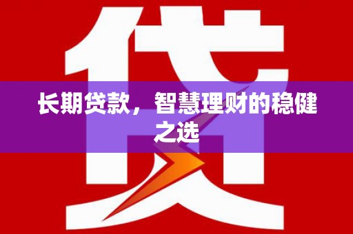 红星长期贷款，智慧理财的稳健之选
