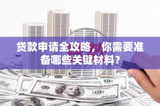 红星贷款申请全攻略，你需要准备哪些关键材料？