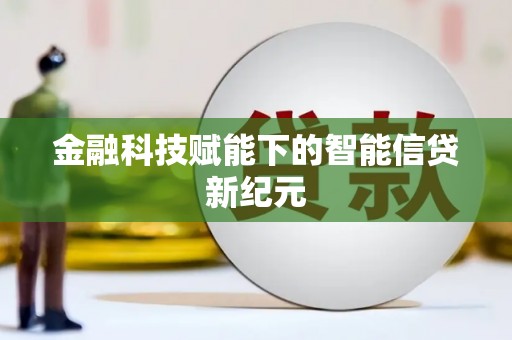 红星金融科技赋能下的智能信贷新纪元