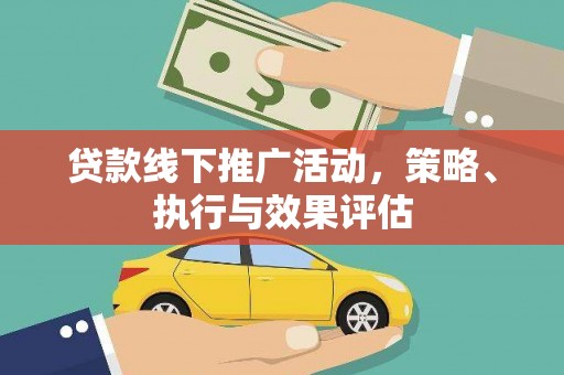 红星贷款线下推广活动，策略、执行与效果评估