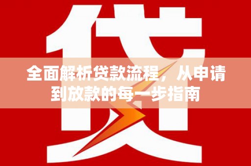 红星全面解析贷款流程，从申请到放款的每一步指南