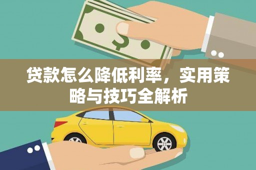 红星贷款怎么降低利率，实用策略与技巧全解析