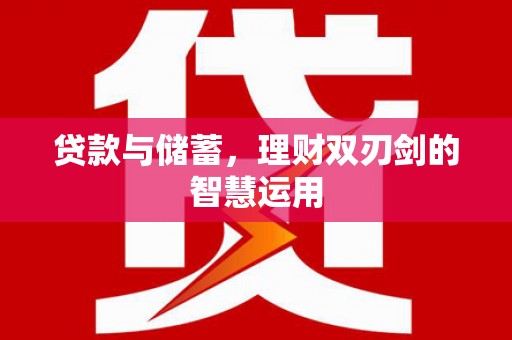 红星贷款与储蓄，理财双刃剑的智慧运用