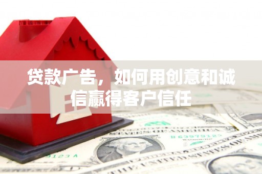 红星贷款广告，如何用创意和诚信赢得客户信任