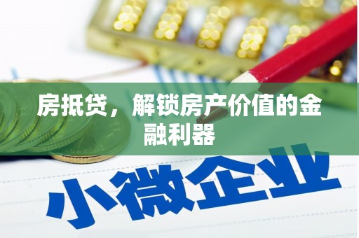 红星房抵贷，解锁房产价值的金融利器