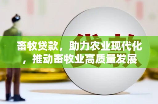 红星畜牧贷款，助力农业现代化，推动畜牧业高质量发展