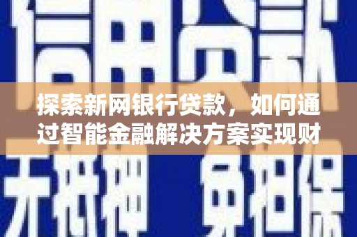 红星探索新网银行贷款，如何通过智能金融解决方案实现财富增长