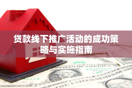 红星贷款线下推广活动的成功策略与实施指南