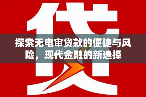红星探索无电审贷款的便捷与风险，现代金融的新选择