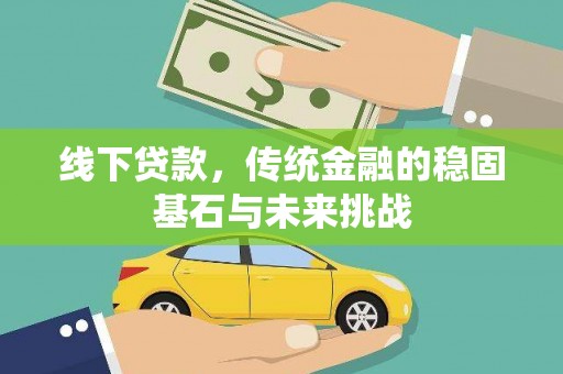 红星线下贷款，传统金融的稳固基石与未来挑战
