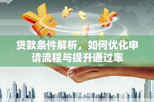 红星贷款条件解析，如何优化申请流程与提升通过率