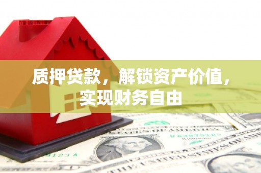 红星质押贷款，解锁资产价值，实现财务自由