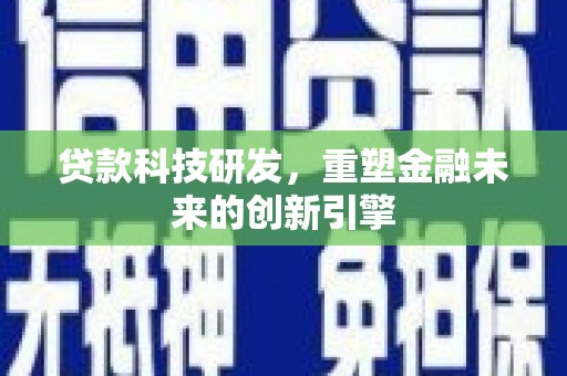 红星贷款科技研发，重塑金融未来的创新引擎