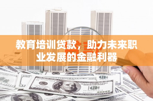 红星教育培训贷款，助力未来职业发展的金融利器
