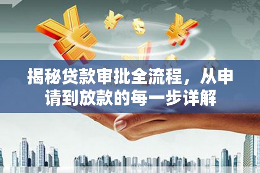 红星揭秘贷款审批全流程，从申请到放款的每一步详解