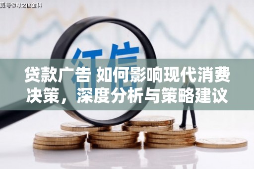 红星贷款广告 如何影响现代消费决策，深度分析与策略建议