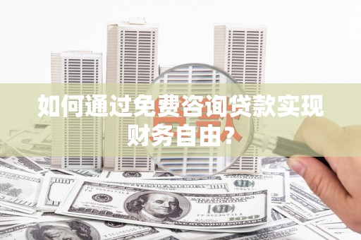 红星如何通过免费咨询贷款实现财务自由？
