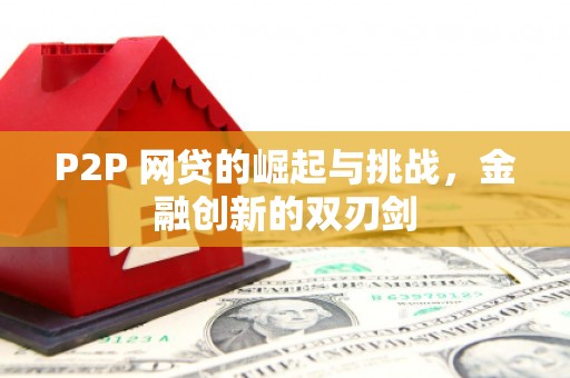 红星P2P 网贷的崛起与挑战，金融创新的双刃剑