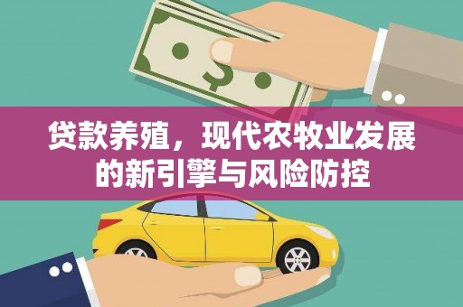 红星贷款养殖，现代农牧业发展的新引擎与风险防控