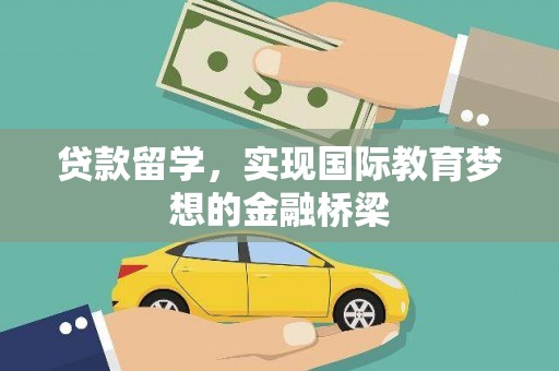 红星贷款留学，实现国际教育梦想的金融桥梁