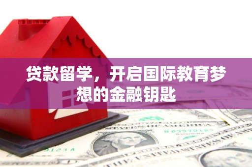 红星贷款留学，开启国际教育梦想的金融钥匙