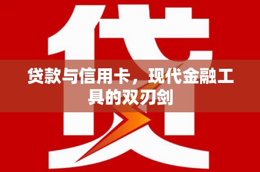 红星贷款与信用卡，现代金融工具的双刃剑