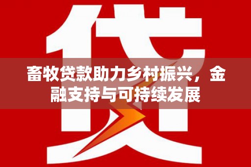 红星畜牧贷款助力乡村振兴，金融支持与可持续发展