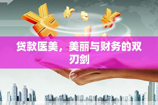 红星贷款医美，美丽与财务的双刃剑