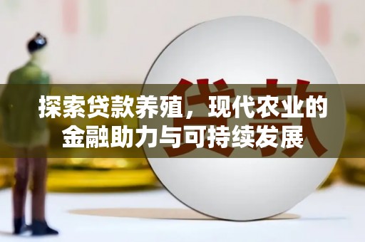 红星探索贷款养殖，现代农业的金融助力与可持续发展