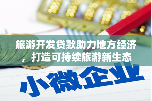 红星旅游开发贷款助力地方经济，打造可持续旅游新生态