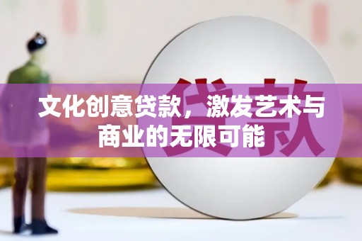 红星文化创意贷款，激发艺术与商业的无限可能