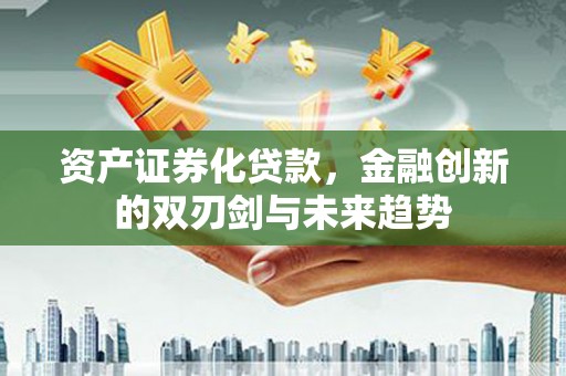 红星资产证券化贷款，金融创新的双刃剑与未来趋势