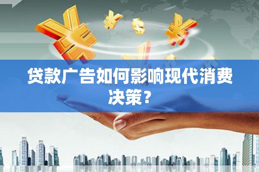 红星贷款广告如何影响现代消费决策？