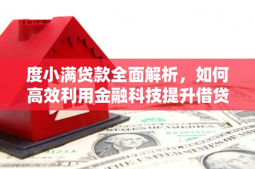 红星度小满贷款全面解析，如何高效利用金融科技提升借贷体验